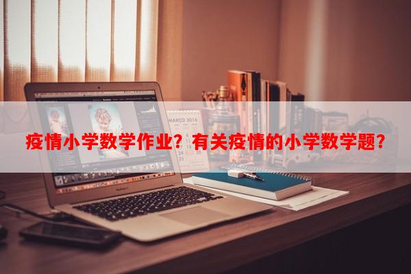 疫情小学数学作业？有关疫情的小学数学题？-第1张图片-和瑞百科