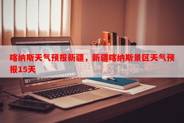 喀纳斯天气预报新疆，新疆喀纳斯景区天气预报15天-第1张图片-和瑞百科