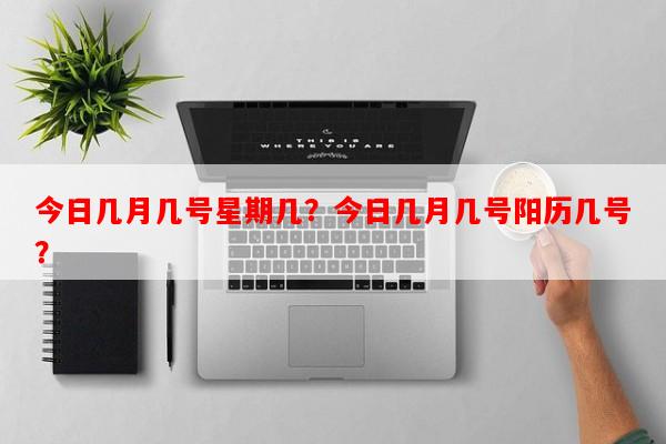 今日几月几号星期几？今日几月几号阳历几号？-第1张图片-和瑞百科