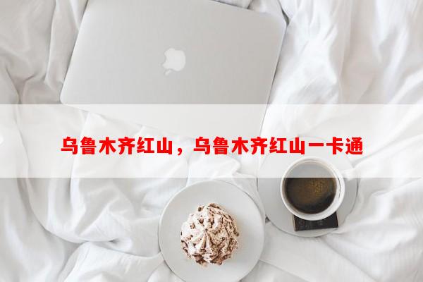 乌鲁木齐红山，乌鲁木齐红山一卡通-第1张图片-和瑞百科