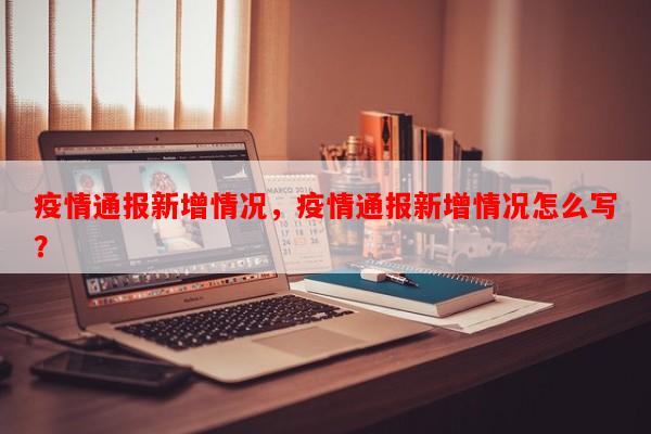 疫情通报新增情况，疫情通报新增情况怎么写？-第1张图片-和瑞百科
