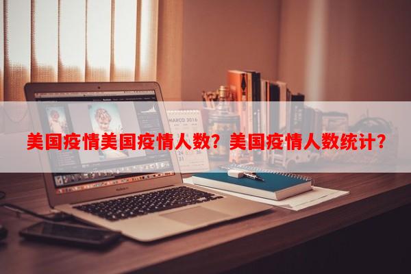 美国疫情美国疫情人数？美国疫情人数统计？-第1张图片-和瑞百科