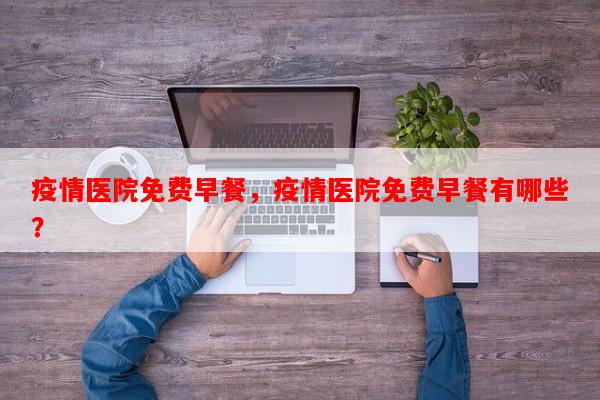 疫情医院免费早餐，疫情医院免费早餐有哪些？-第1张图片-和瑞百科