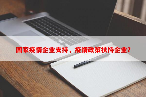 国家疫情企业支持，疫情政策扶持企业？-第1张图片-和瑞百科