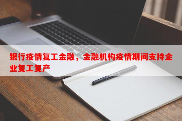 银行疫情复工金融，金融机构疫情期间支持企业复工复产-第1张图片-和瑞百科