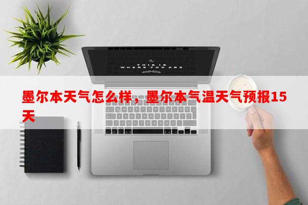 墨尔本天气怎么样，墨尔本气温天气预报15天-第1张图片-和瑞百科