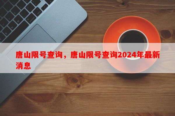 唐山限号查询，唐山限号查询2024年最新消息-第1张图片-和瑞百科