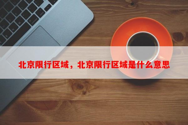 北京限行区域，北京限行区域是什么意思-第1张图片-和瑞百科