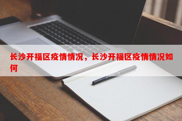 长沙开福区疫情情况，长沙开福区疫情情况如何-第1张图片-和瑞百科