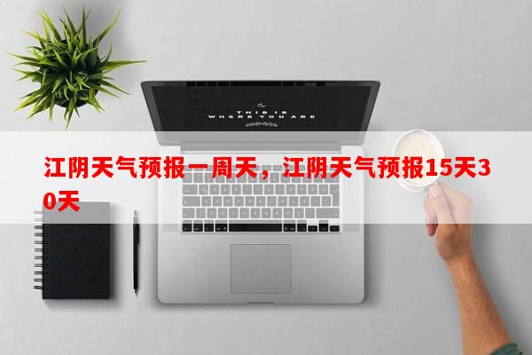 江阴天气预报一周天，江阴天气预报15天30天-第1张图片-和瑞百科