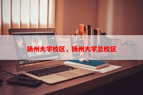 扬州大学校区，扬州大学总校区-第1张图片-和瑞百科