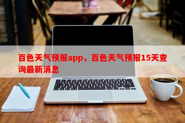 百色天气预报app，百色天气预报15天查询最新消息-第1张图片-和瑞百科
