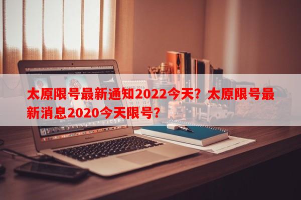 太原限号最新通知2022今天？太原限号最新消息2020今天限号？-第1张图片-和瑞百科