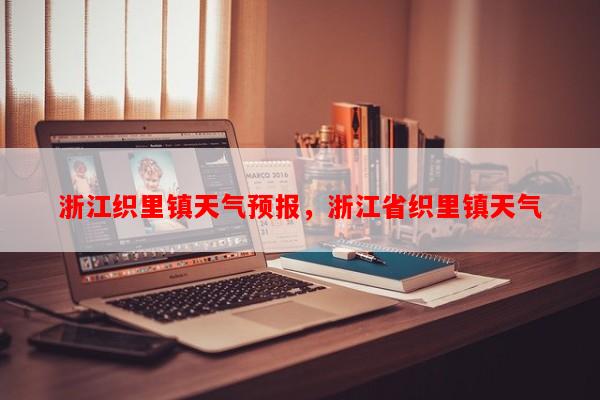 浙江织里镇天气预报，浙江省织里镇天气-第1张图片-和瑞百科