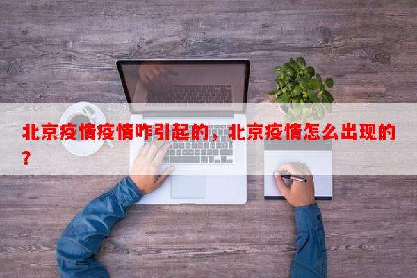 北京疫情疫情咋引起的，北京疫情怎么出现的？-第1张图片-和瑞百科