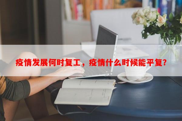 疫情发展何时复工，疫情什么时候能平复？-第1张图片-和瑞百科