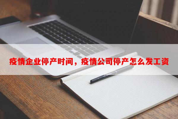 疫情企业停产时间，疫情公司停产怎么发工资-第1张图片-和瑞百科