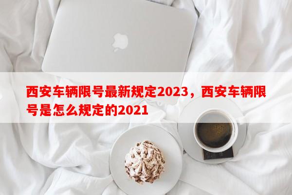 西安车辆限号最新规定2023，西安车辆限号是怎么规定的2021-第1张图片-和瑞百科