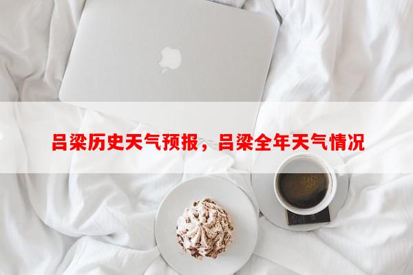 吕梁历史天气预报，吕梁全年天气情况-第1张图片-和瑞百科