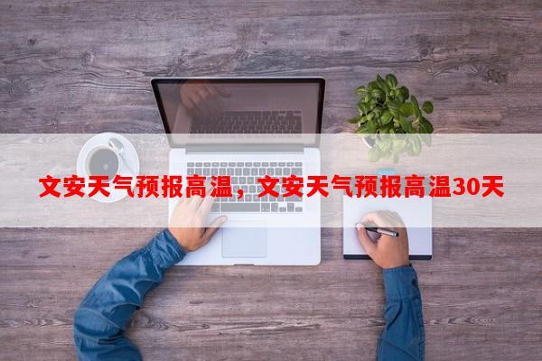 文安天气预报高温，文安天气预报高温30天-第1张图片-和瑞百科