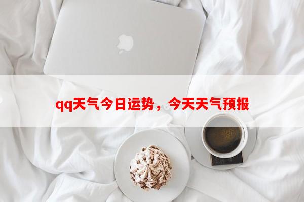 qq天气今日运势，今天天气预报-第1张图片-和瑞百科