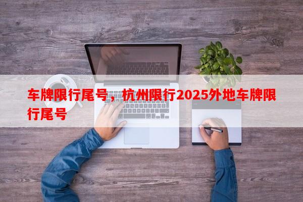 车牌限行尾号，杭州限行2025外地车牌限行尾号-第1张图片-和瑞百科