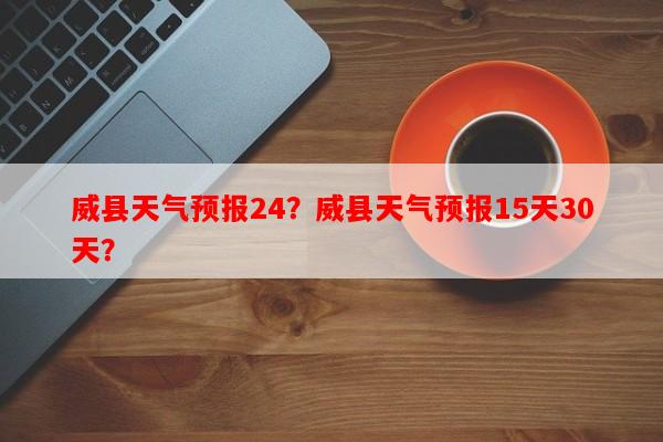 威县天气预报24？威县天气预报15天30天？-第1张图片-和瑞百科