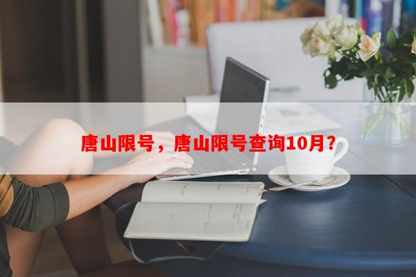唐山限号，唐山限号查询10月？-第1张图片-和瑞百科