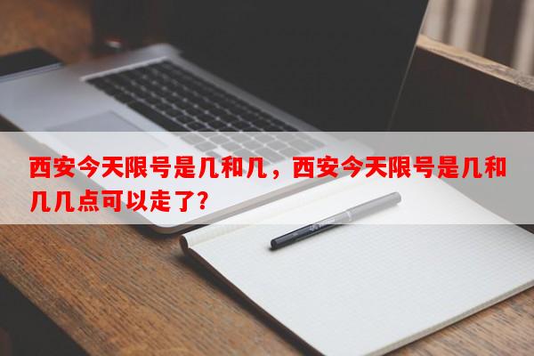 西安今天限号是几和几，西安今天限号是几和几几点可以走了？-第1张图片-和瑞百科