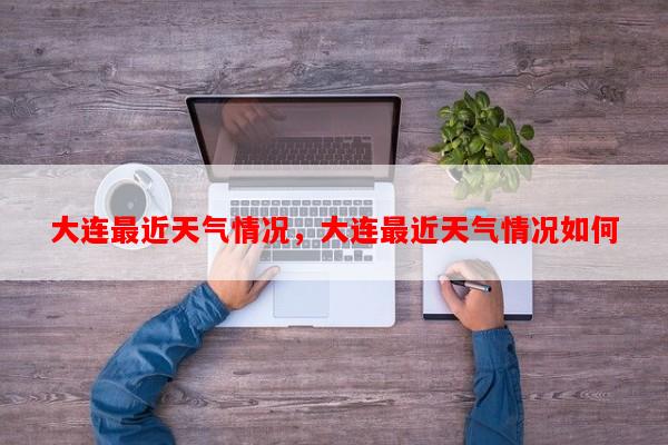 大连最近天气情况，大连最近天气情况如何-第1张图片-和瑞百科