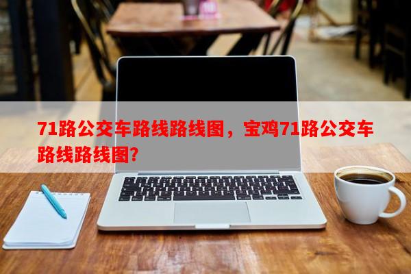 71路公交车路线路线图，宝鸡71路公交车路线路线图？-第1张图片-和瑞百科