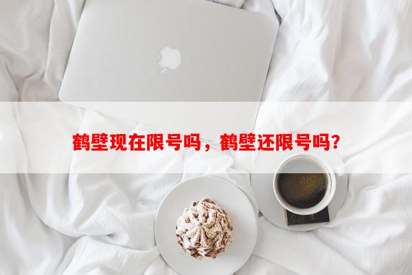 鹤壁现在限号吗，鹤壁还限号吗？-第1张图片-和瑞百科