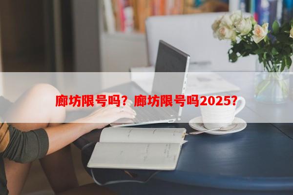 廊坊限号吗？廊坊限号吗2025？-第1张图片-和瑞百科