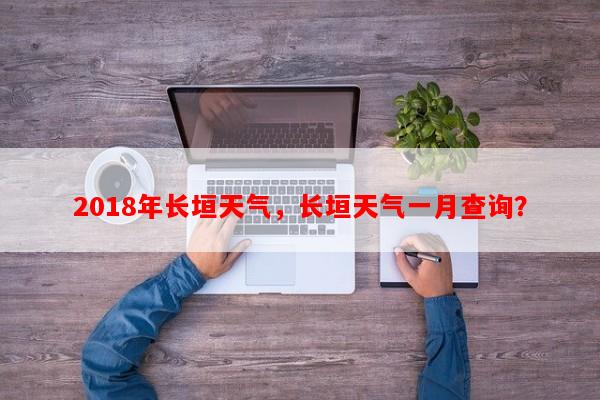 2018年长垣天气，长垣天气一月查询？-第1张图片-和瑞百科