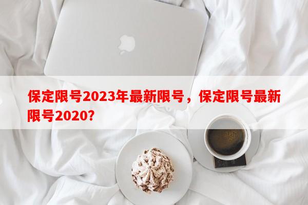 保定限号2023年最新限号，保定限号最新限号2020？-第1张图片-和瑞百科