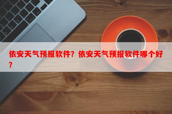 依安天气预报软件？依安天气预报软件哪个好？-第1张图片-和瑞百科
