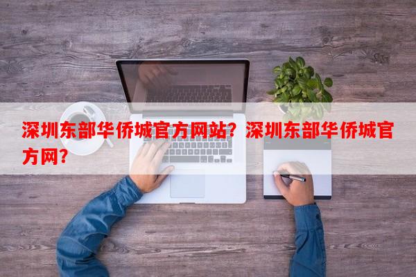 深圳东部华侨城官方网站？深圳东部华侨城官方网？-第1张图片-和瑞百科