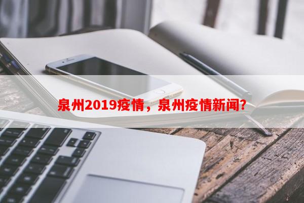 泉州2019疫情，泉州疫情新闻？-第1张图片-和瑞百科