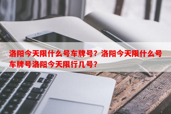 洛阳今天限什么号车牌号？洛阳今天限什么号车牌号洛阳今天限行几号？-第1张图片-和瑞百科