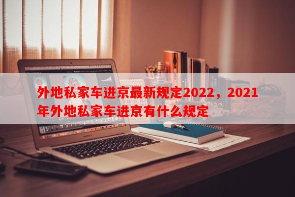 外地私家车进京最新规定2022，2021年外地私家车进京有什么规定-第1张图片-和瑞百科