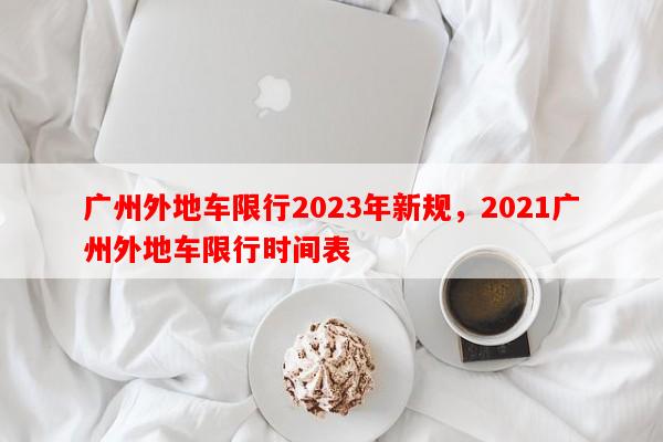 广州外地车限行2023年新规，2021广州外地车限行时间表-第1张图片-和瑞百科