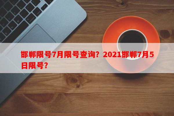 邯郸限号7月限号查询？2021邯郸7月5日限号？-第1张图片-和瑞百科