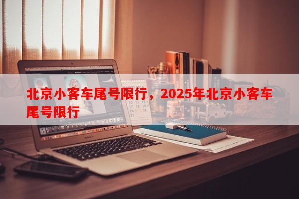 北京小客车尾号限行，2025年北京小客车尾号限行-第1张图片-和瑞百科