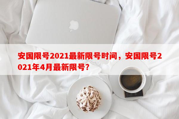安国限号2021最新限号时间，安国限号2021年4月最新限号？-第1张图片-和瑞百科