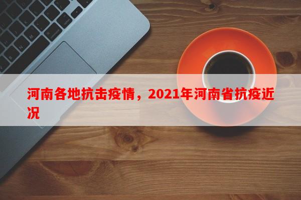 河南各地抗击疫情，2021年河南省抗疫近况-第1张图片-和瑞百科