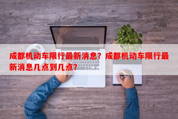 成都机动车限行最新消息？成都机动车限行最新消息几点到几点？-第1张图片-和瑞百科