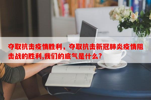 夺取抗击疫情胜利，夺取抗击新冠肺炎疫情阻击战的胜利,我们的底气是什么?-第1张图片-和瑞百科