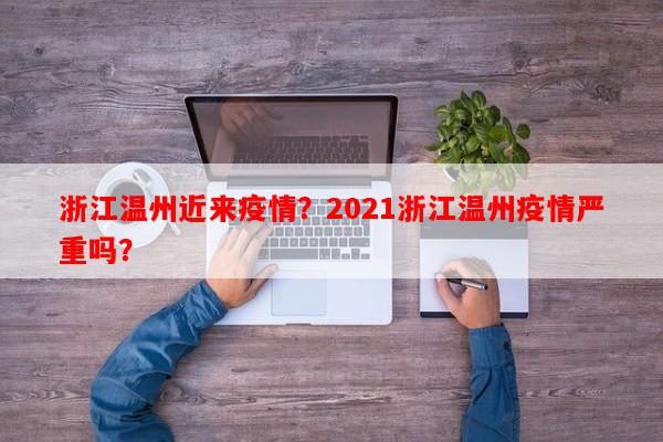 浙江温州近来疫情？2021浙江温州疫情严重吗？-第1张图片-和瑞百科