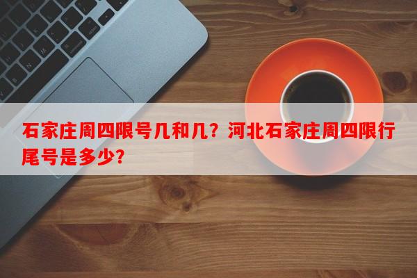 石家庄周四限号几和几？河北石家庄周四限行尾号是多少？-第1张图片-和瑞百科