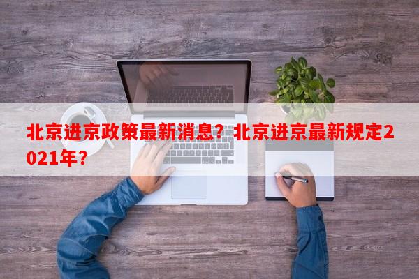 北京进京政策最新消息？北京进京最新规定2021年？-第1张图片-和瑞百科